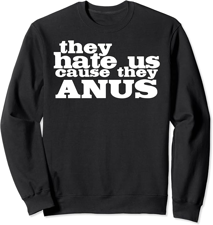 Crude Inappropriate Gifts They Hate Us Cuz They Anus Sweatshirt